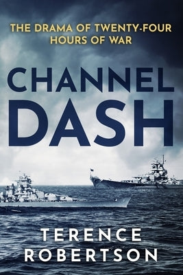 Channel Dash: The Drama of Twenty Four Hours of War by Robertson, Terence