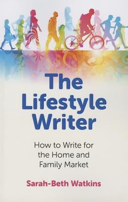 The Lifestyle Writer: How to Write for the Home and Family Market by Watkins, Sarah-Beth