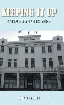 Keeping It Up: Experiences of a Power Line Worker by Cavuoto, John