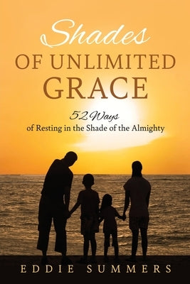 Shades of Unlimited Grace: 52 Ways of Resting in the Shade of the Almighty by Summers, Eddie
