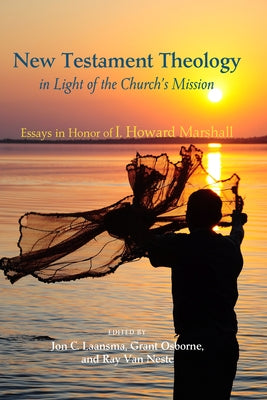 New Testament Theology in Light of the Church's Mission: Essays in Honor of I. Howard Marshall by Laansma, Jon C.