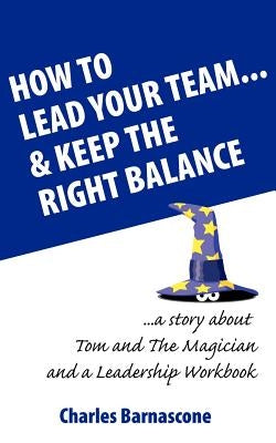 How to Lead Your Team & Keep The Right Balance by Barnascone, Charles A.