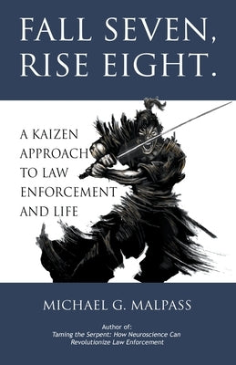 Fall Seven, Rise Eight. A Kaizen Approach to Law Enforcement and Life by Malpass, Michael G.