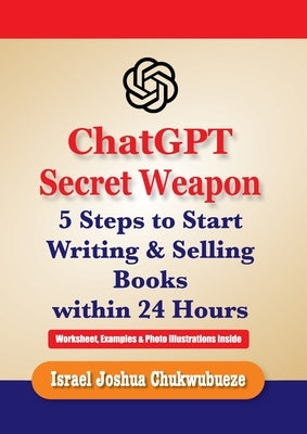 ChatGPT Secret Weapon: 5 Steps to start Writing and Selling Books within 24 Hours by Chukwubueze, Israel Joshua