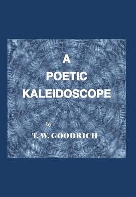 A Poetic Kaleidoscope by Goodrich, T. W.
