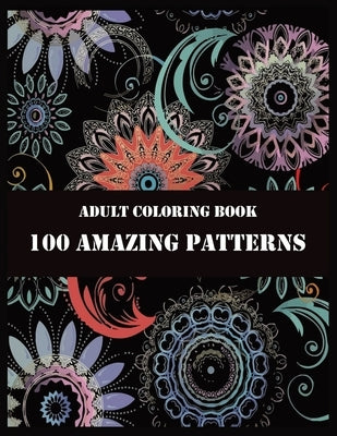 Adult Coloring Book 100 Amazing Patterns: Beautiful Mandalas for Stress Relief and Relaxation by Press, Shamonto