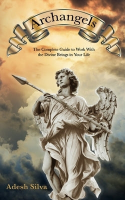 Archangels: The Complete Guide to Work With the Divine Beings in Your Daily Life by Silva, Adesh