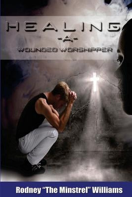Healing A Wounded Worshipper by Williams Sr, Rodney