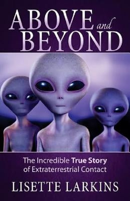 Above and Beyond: The Incredible True Story of Extraterrestrial Contact by Larkins, Lisette