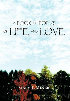 A Book of Poems of Life and Love by Miner, Gary T.