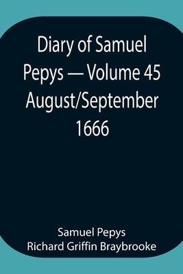 Diary Of Samuel Pepys - Volume 45: August/September 1666 by Pepys Richard Griffin Braybrooke, Samuel