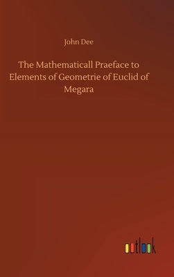 The Mathematicall Praeface to Elements of Geometrie of Euclid of Megara by Dee, John