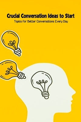 Crucial Conversation Ideas to Start: Topics for Better Conversations Every Day by Emanuel, Dozier