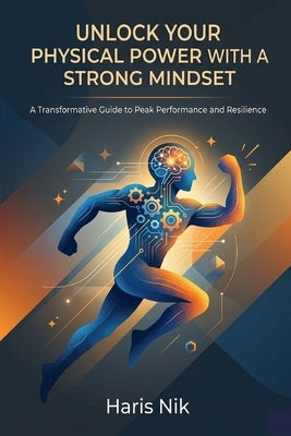 Unlock Your Physical Power with a Strong Mindset by Nik, Haris