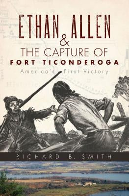Ethan Allen & the Capture of Fort Ticonderoga by Smith, Richard B.