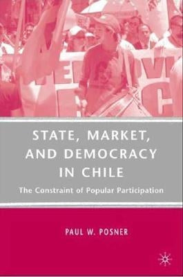 State, Market, and Democracy in Chile: The Constraint of Popular Participation by Posner, P.