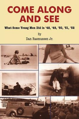 Come Along and See: What Some Young Men Did in '48, '49, '50, '51, '52 by Rasmussen, Dan, Jr.