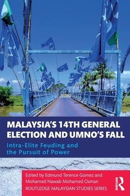 Malaysia's 14th General Election and UMNO's Fall: Intra-Elite Feuding in the Pursuit of Power by Gomez, Edmund Terence