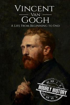 Vincent van Gogh: A Life From Beginning to End by History, Hourly