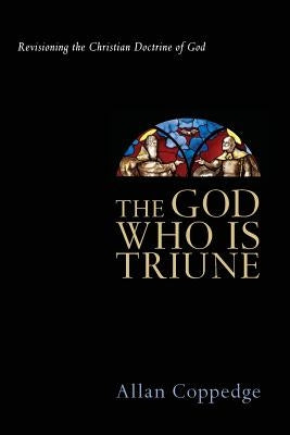 The God Who Is Triune: Revisioning the Christian Doctrine of God by Coppedge, Allan