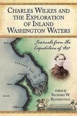 Charles Wilkes and the Exploration of Inland Washington Waters: Journals from the Expedition of 1841 by Blumenthal, Richard W.