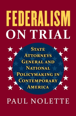 Federalism on Trial: State Attorneys General and National Policymaking in Contemporary America by Nolette, Paul