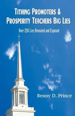 Tithing Promoters & Prosperity Teachers Big Lies: Over 250 Lies Revealed and Exposed by Prince, Benny D.