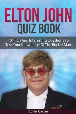 Elton John Quiz Book: 101 Questions To Test Your Knowledge Of Elton John by Carter, Colin