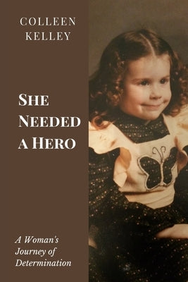 She Needed a Hero: A Woman's Journey of Determination by Kelley, Colleen