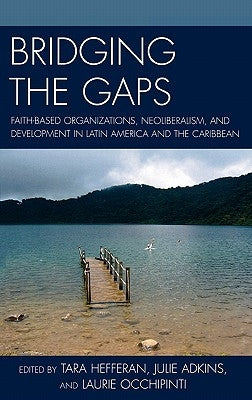 Bridging the Gaps: Faith-based Organizations, Neoliberalism, and Development in Latin America and the Caribbean by Hefferan, Tara