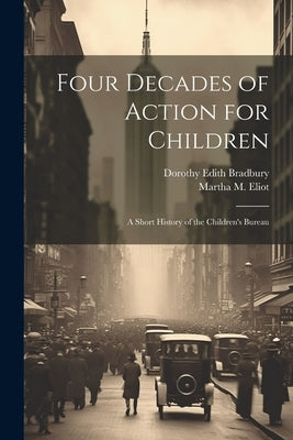 Four Decades of Action for Children; a Short History of the Children's Bureau by Bradbury, Dorothy Edith