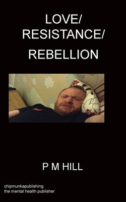 Love/Resistance/Rebellion by Hill, Philip