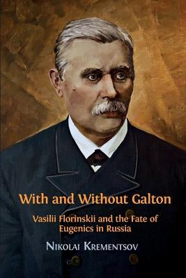 With and Without Galton: Vasilii Florinskii and the Fate of Eugenics in Russia by Nikolai, Krementsov