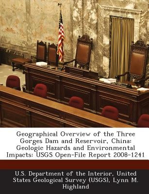 Geographical Overview of the Three Gorges Dam and Reservoir, China: Geologic Hazards and Environmental Impacts: Usgs Open-File Report 2008-1241 by Highland, Lynn M.