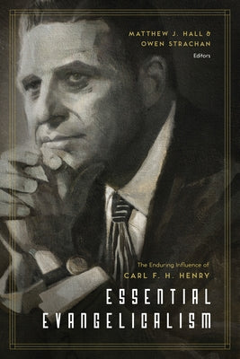 Essential Evangelicalism: The Enduring Influence of Carl F. H. Henry by Hall, Matthew