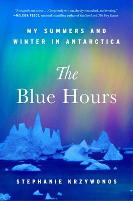 The Blue Hours: My Summers and Winter in Antarctica by Krzywonos, Stephanie