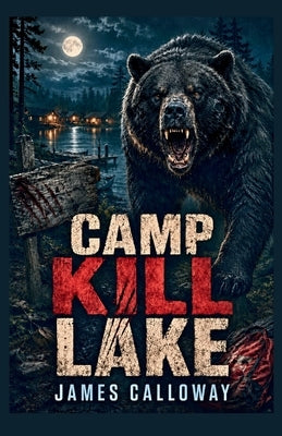 Camp Kill Lake: An Adirondack Survival Horror Story of Nature's Aggression by Calloway, James