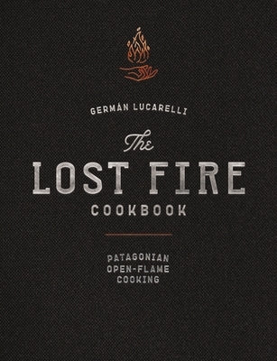 The Lost Fire Cookbook: Patagonian Open-Flame Cooking by Lucarelli, Germán
