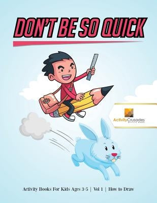 Don't Be So Quick: Activity Books For Kids Ages 6-9 Vol 1 How to Draw by Activity Crusades