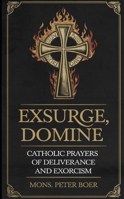 Exsurge, Domine: Catholic Prayers for Deliverance and Exorcism by Boer, Mons Peter