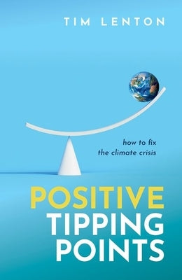 Positive Tipping Points: How to Fix the Climate Crisis by Lenton, Tim