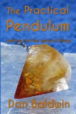 The Practical Pendulum: getting into the swing of things by Baldwin, Dan