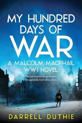 My Hundred Days of War: A Malcolm MacPhail WW1 novel by Duthie, Darrell