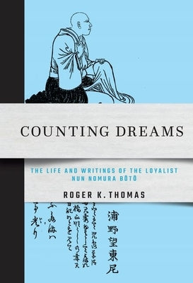 Counting Dreams: The Life and Writings of the Loyalist Nun Nomura Bōtō by Thomas, Roger K.