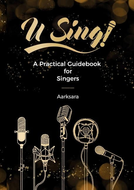 U Sing! A Practical Guidebook For Singers by Aarksara, Aarksara