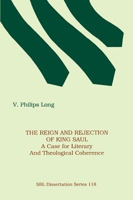 The Reign and Rejection of King Saul: A Case for Literary and Theological Coherence by Long, V. Philips