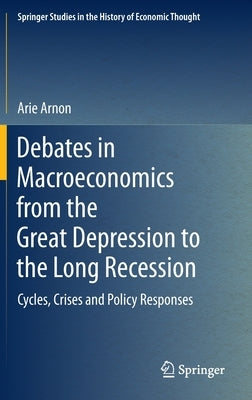 Debates in Macroeconomics from the Great Depression to the Long Recession: Cycles, Crises and Policy Responses by Arnon, Arie