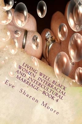 Living Well: Black Women Interracial and Intercultural Marriage-Book 4: Black Women Marrying Multiculturally and Living Well: How t by Moore, Eve Sharon