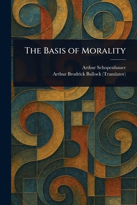 The Basis of Morality by Schopenhauer, Arthur
