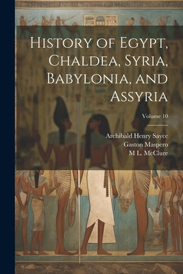 History of Egypt, Chaldea, Syria, Babylonia, and Assyria; Volume 10 by Sayce, Archibald Henry